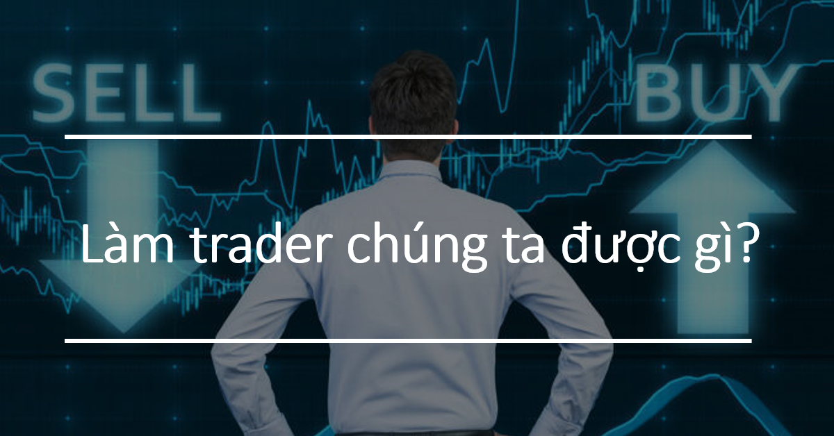 [Video clip] Làm trader chúng ta được gì?