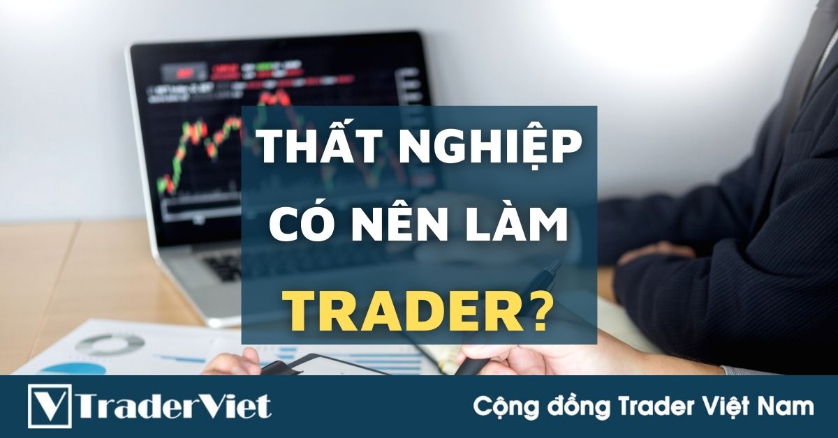 (Trader tư vấn) Thất nghiệp có nên làm Trader để kiếm tiền?