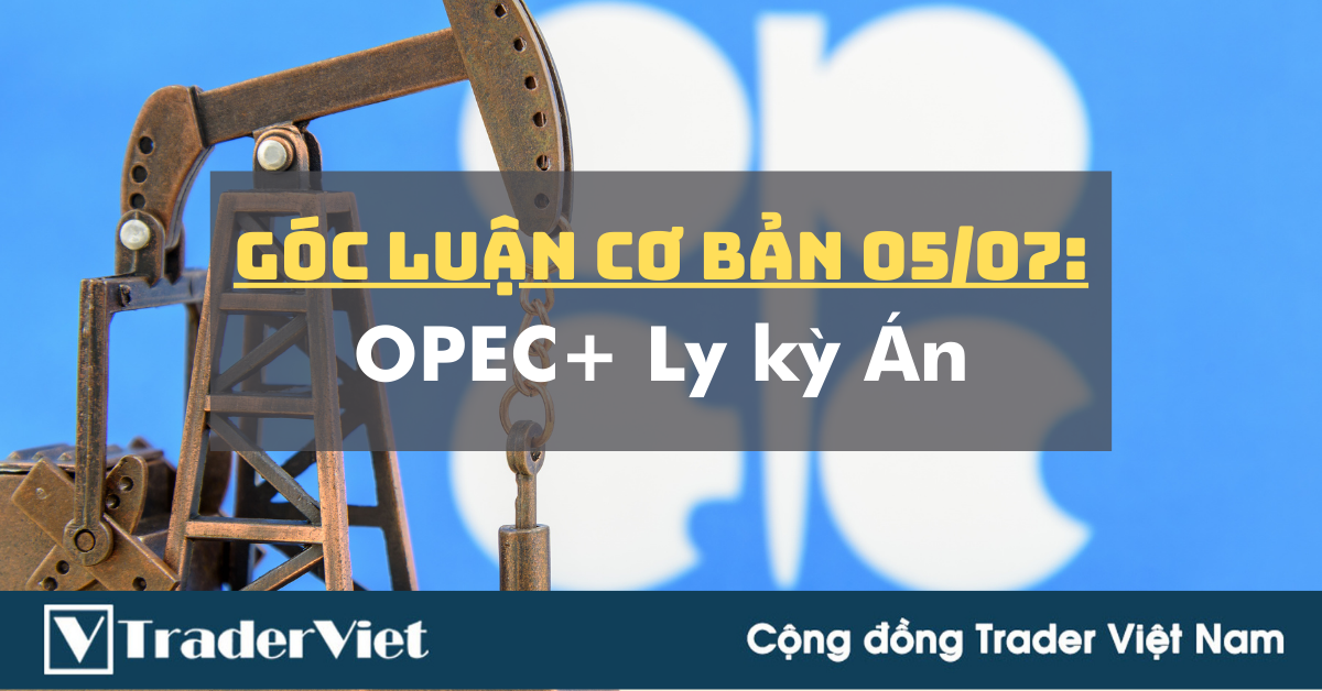 Góc Luận Cơ Bản 05/07: OPEC+ ly kỳ Án