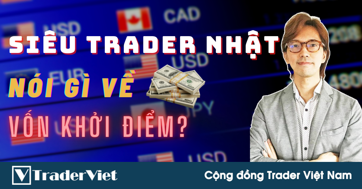 ✅ SIÊU TRADER NHẬT Nói Gì Về Số Vốn Khởi Điểm Mà Mỗi Forex Trader Nên Bắt Đầu?
