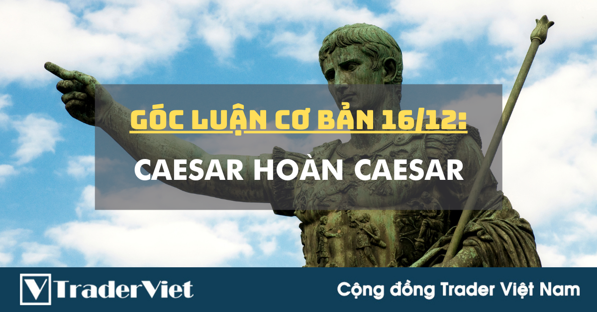Góc Luận Cơ Bản 16/12: Caesar hoàn Caesar
