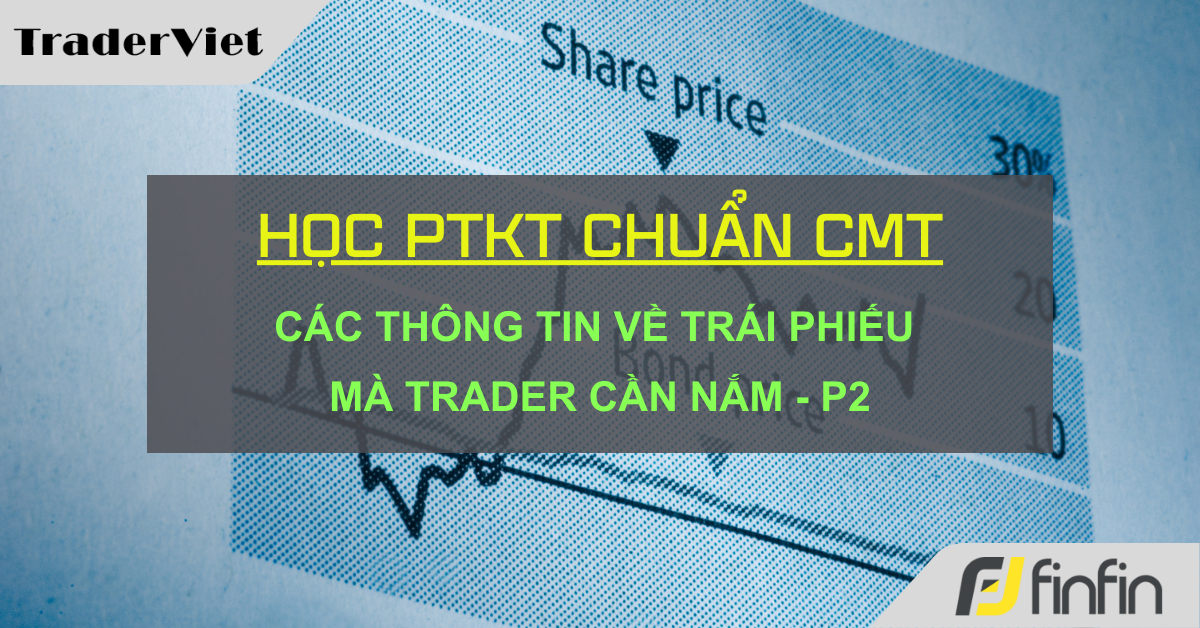 Học Phân tích Kỹ thuật chuẩn CMT (Hồi IV - Chương 20): Các thông tin về Trái phiếu mà Trader cần nắm - P2